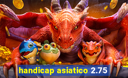 handicap asiatico 2.75